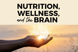Nutrition, Wellness, and the Brain