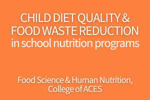Child diet quality and food waster reduction in school nutrition programs. Food sciences and human nutrition, College of ACES.