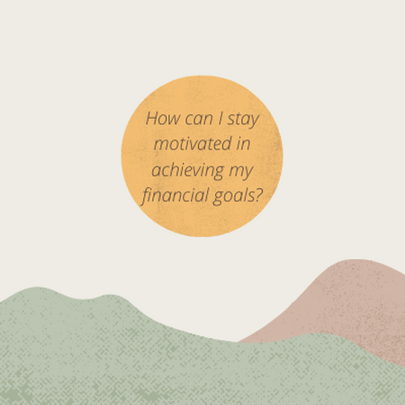 How can I stay motivated in achieving my financial goals?