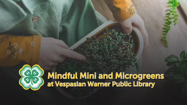 Mindful Mini and Microgreens at Vespasian Warner Public Library text overlaying a picture of a youth member touching microgreens