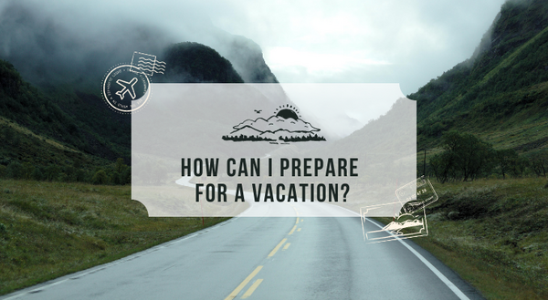 How can I prepare for a vacation?