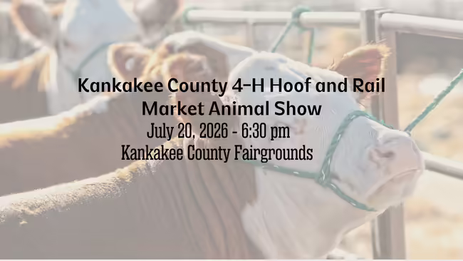 Kankakee County 4-H Hoof and Rail Market Animal Show July 20, 2025 6:30 p.m. Kankakee County Fairgrounds