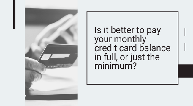 Is it better to pay your monthly credit card balance in full, or just the minimum?