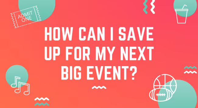 How can I save up for my next big event?