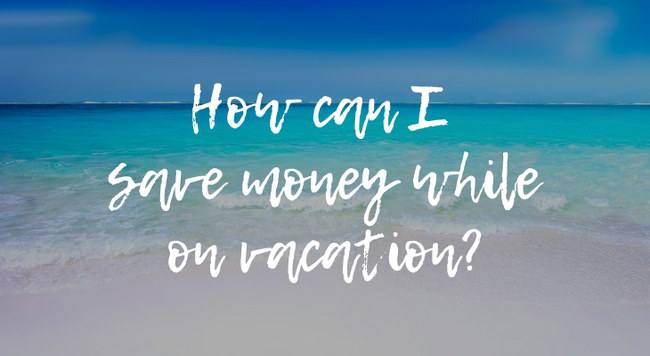 How can I save money while on vacation?