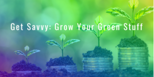Get Savvy Grow Your Green Stuff